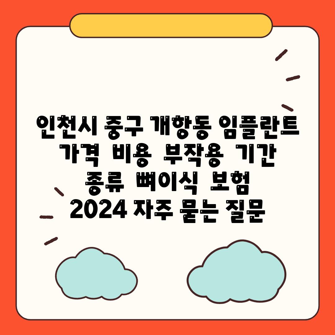 인천시 중구 개항동 임플란트 가격  비용  부작용  날짜  종류  뼈이식  보험  2024 자주 묻는 질문