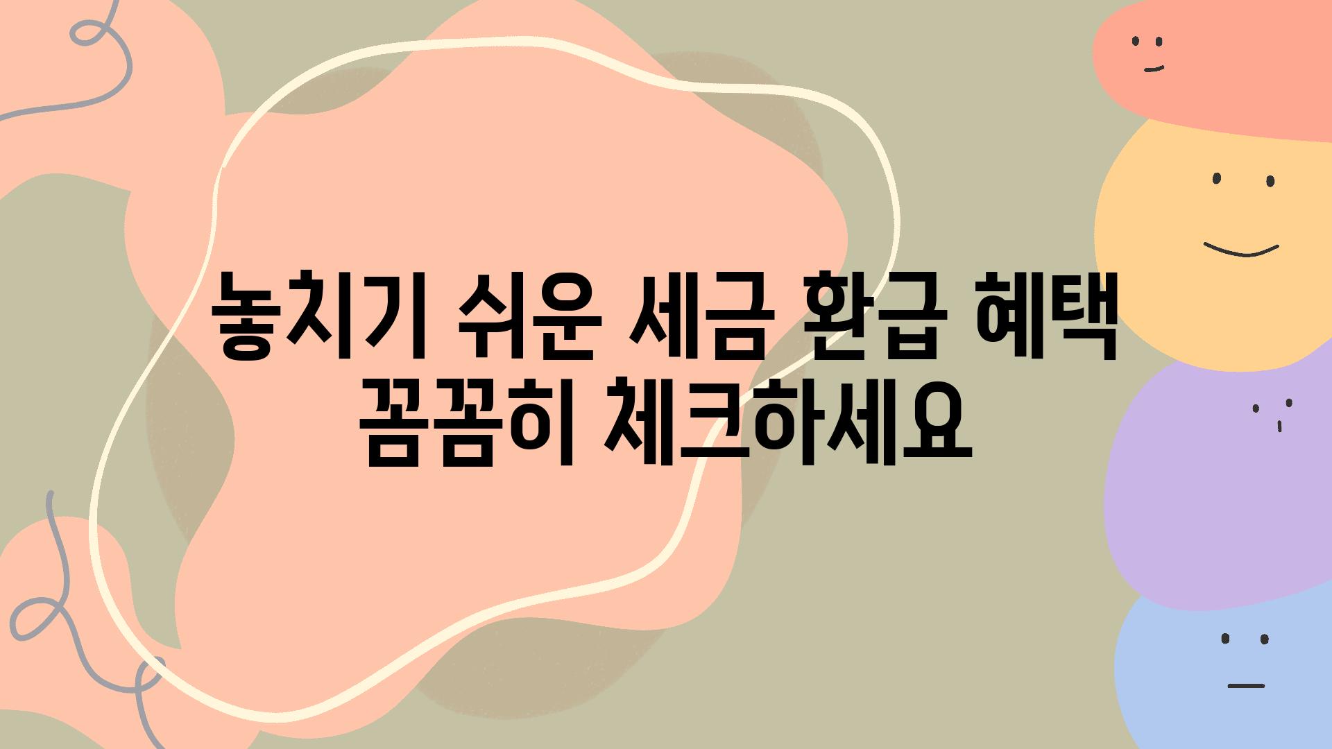 놓치기 쉬운 세금 환급 혜택 꼼꼼히 체크하세요