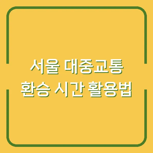 서울 대중교통 환승 시간 활용법