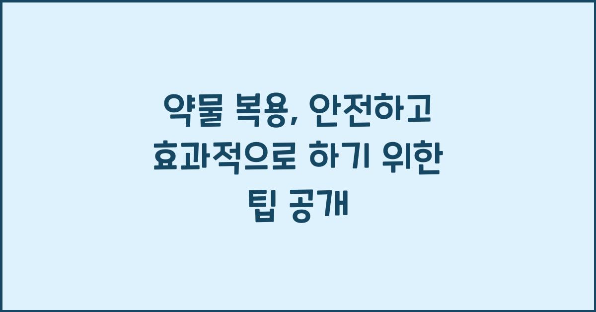 약물 복용, 안전하고 효과적으로 하기 위한 팁  