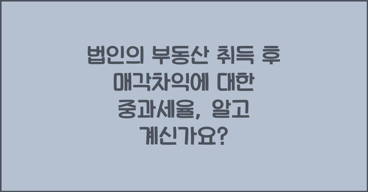 법인의 부동산 취득 후 매각차익에 대한 중과세율, 알고 계신가요? - 법인의 부동산 취득과 매각차익의 개념 법인의 부동산 취득 후 매각차익에 대한 중과세율.