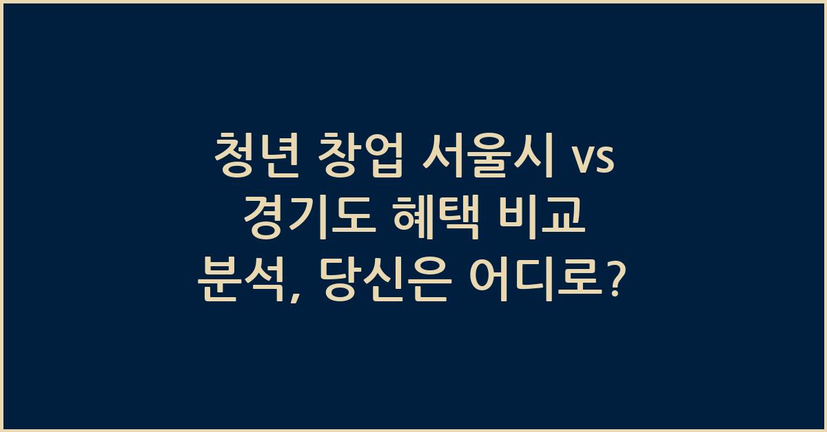 청년 창업 서울시 vs 경기도 혜택 비교 분석