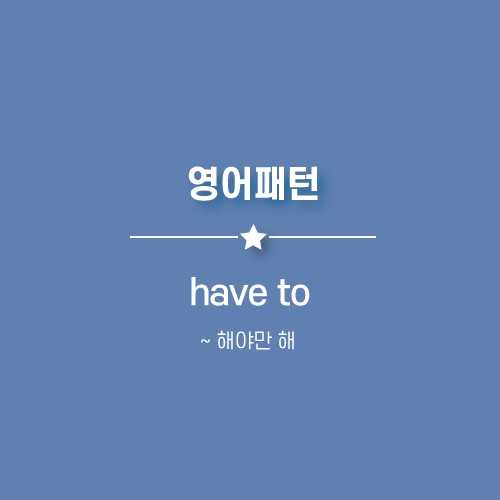  have to : ~ 해야만 해, 해야해 영어