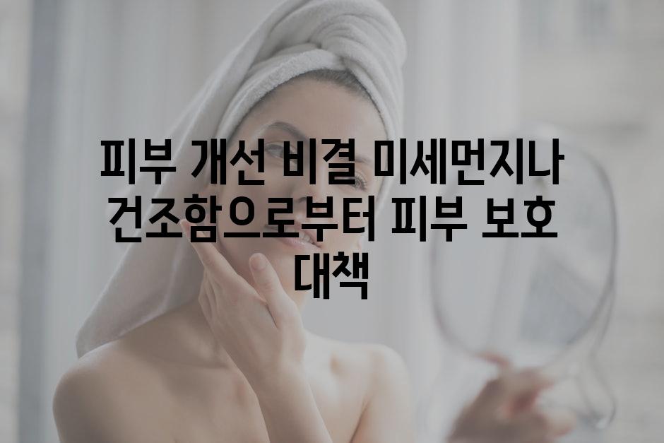 피부 개선 비결 미세먼지나 건조함으로부터 피부 보호 대책