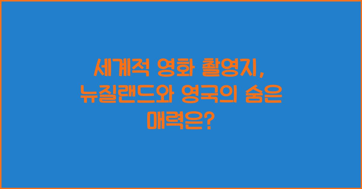 세계적 영화 촬영지, 뉴질랜드와 영국