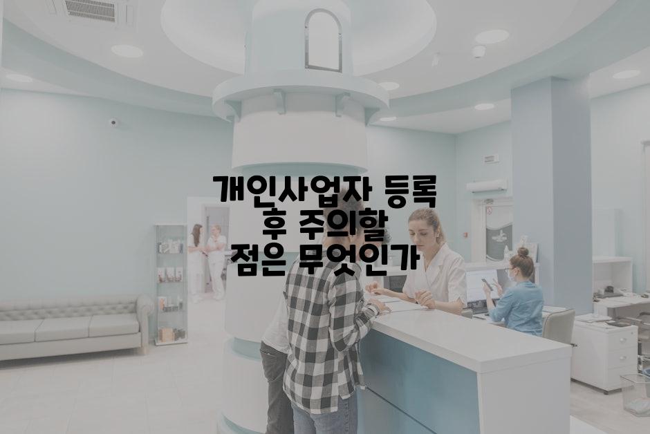 개인사업자 등록 후 주의할 점은 무엇인가