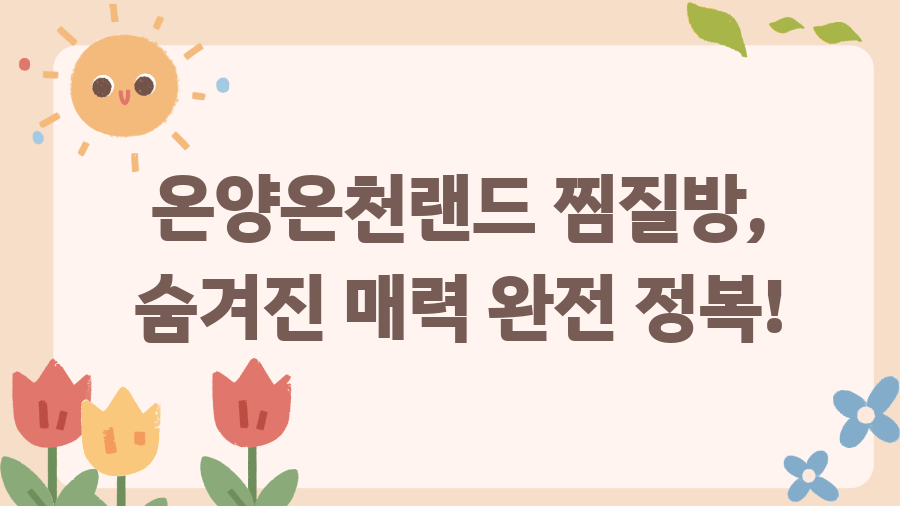 온양온천랜드 찜질방, 숨겨진 매력 완전 정복! 온양온천랜드 찜질방, 숨겨진 매력 완전 정복!