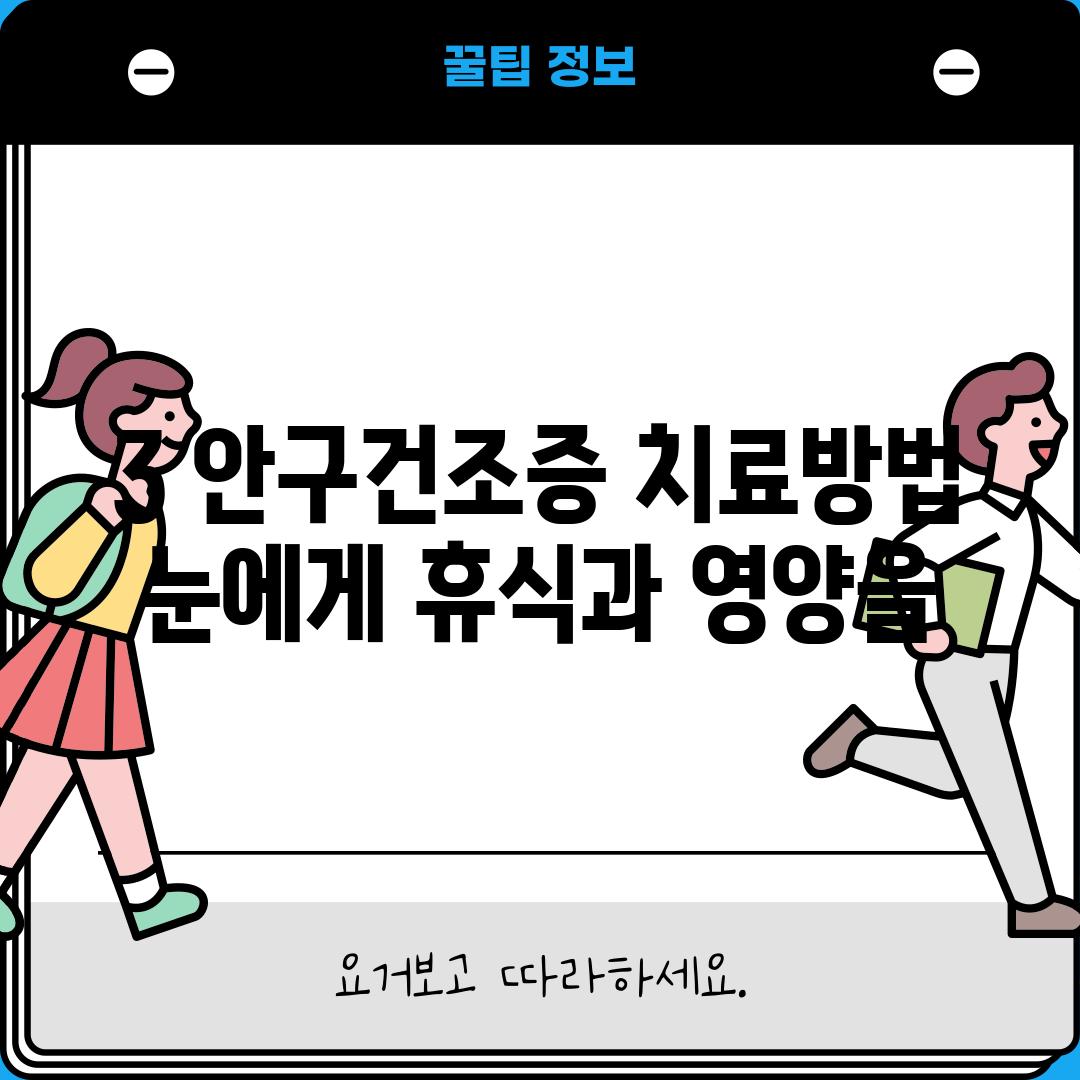 3. 안구건조증 치료방법: 눈에게 휴식과 영양을!