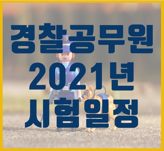  경찰공무원 2021년 채용 시험 일정과 간단 정리