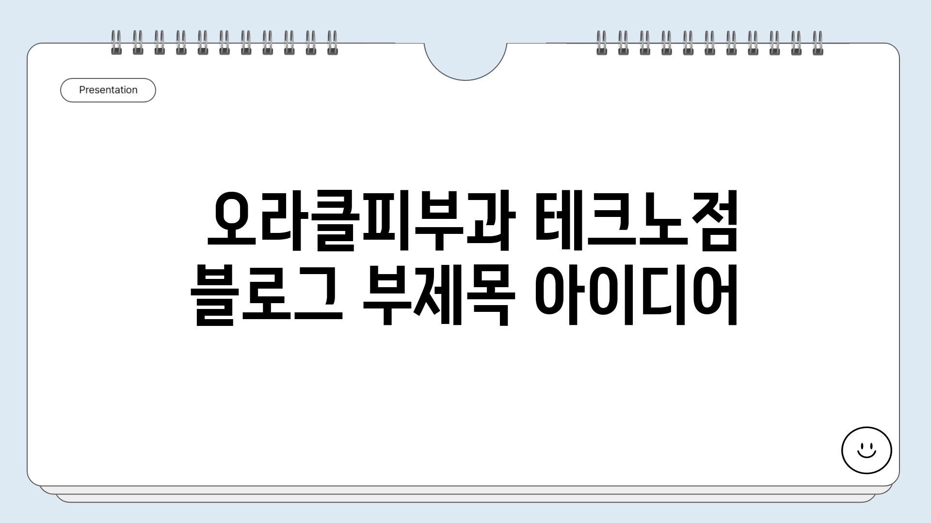  오라클피부과 테크노점 블로그 부제목 아이디어