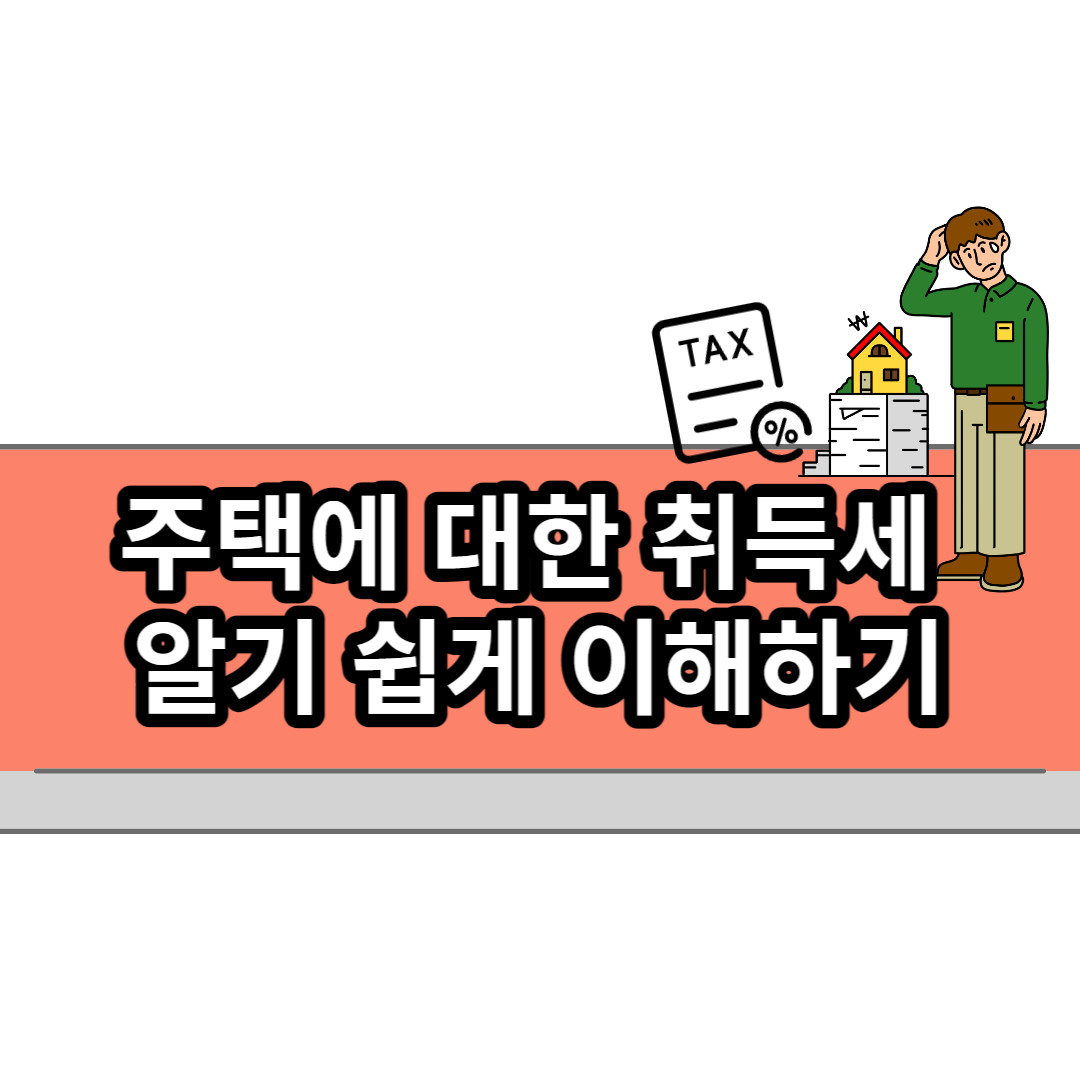  주택에 대한 취득세 알기 쉽게 이해하기