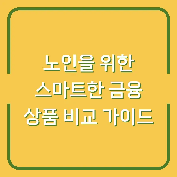 노인을 위한 스마트한 금융 상품 비교 가이드