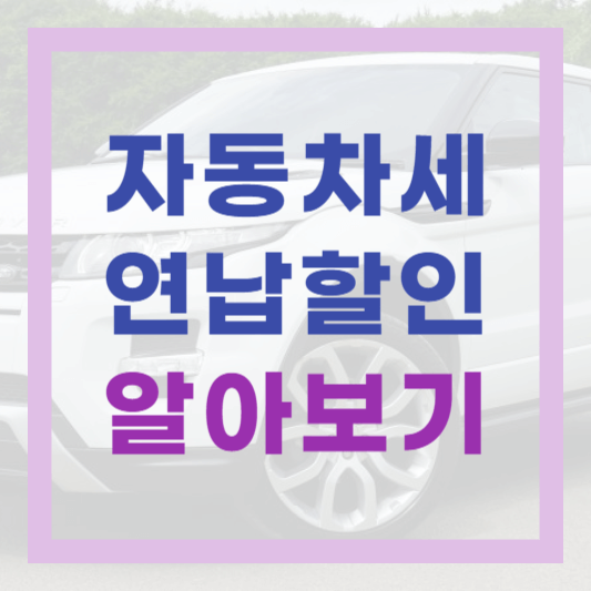  자동차세 미리 내고 할인받자! 2024년 자동차세 연납 시기 신청 방법