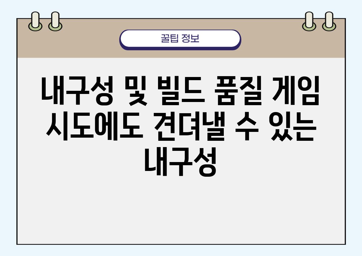 내구성 및 빌드 품질 게임 시도에도 견뎌낼 수 있는 내구성