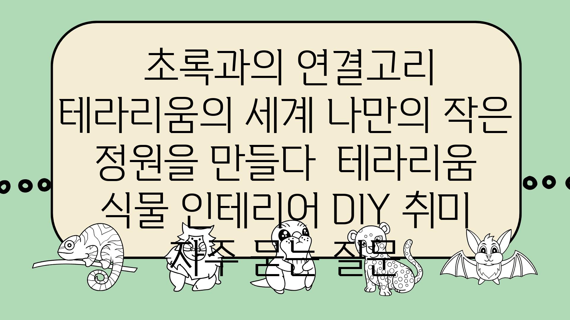  초록과의 연결고리 테라리움의 세계 나만의 작은 정원을 만들다  테라리움 식물 인테리어 DIY 취미 자주 묻는 질문