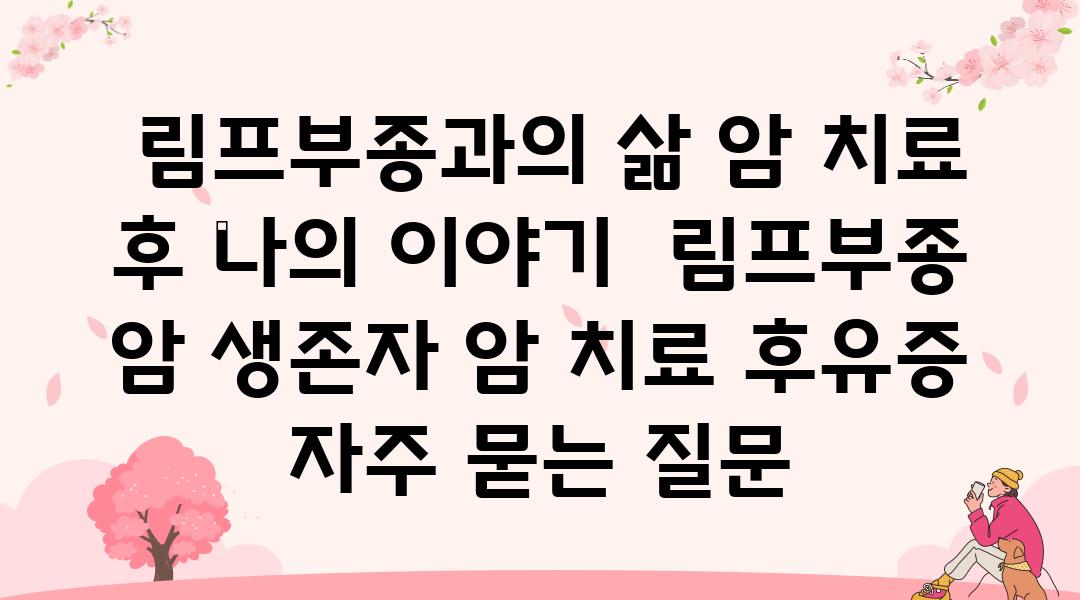  림프부종과의 삶 암 치료 후 나의 이야기  림프부종 암 생존자 암 치료 후유증 자주 묻는 질문