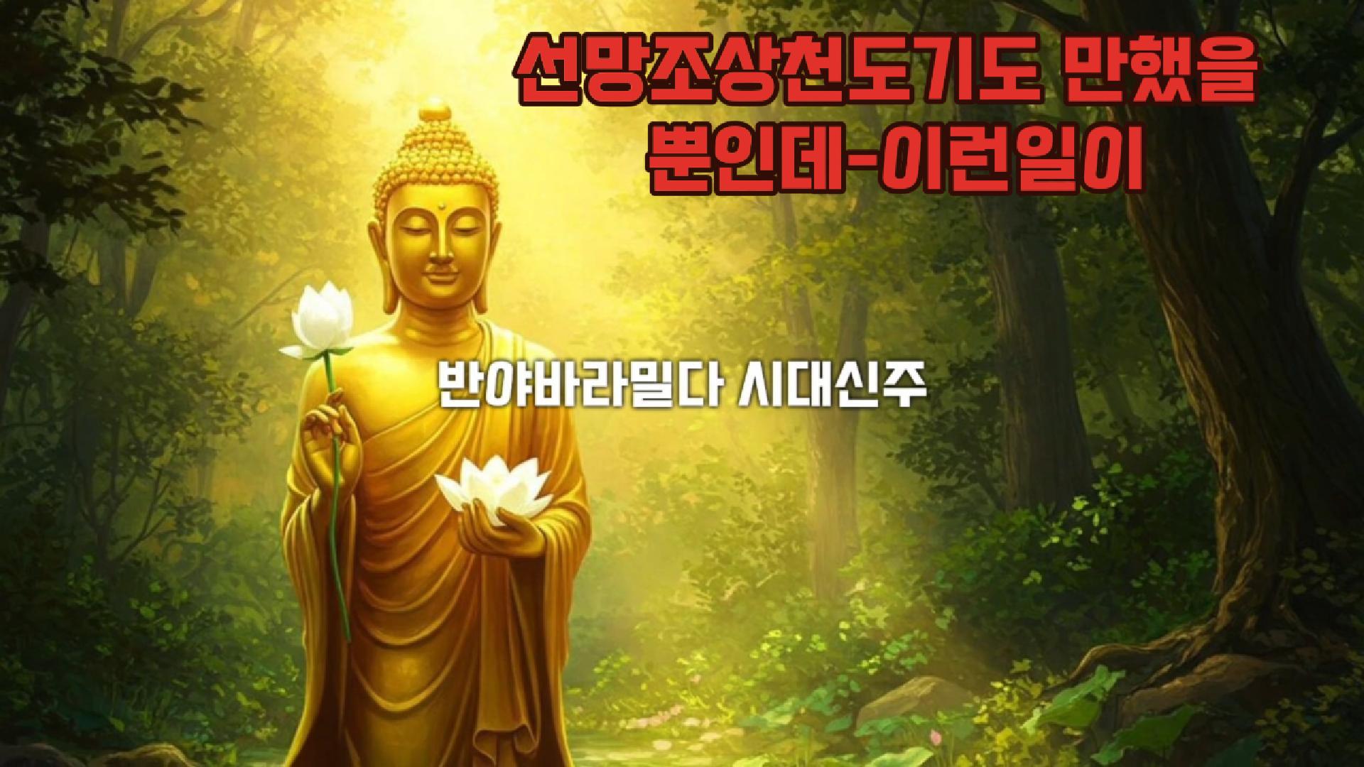[소원성취대표기도발원문]천복,인복 어,머님, 아버님, 할머니, 할아버지,제 조상 일만팔천 영가님들,이 기도를 듣고 극락세계에 나시옵소서.