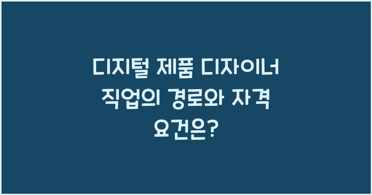 디지털 제품 디자이너 직업의 경로와 자격 요건