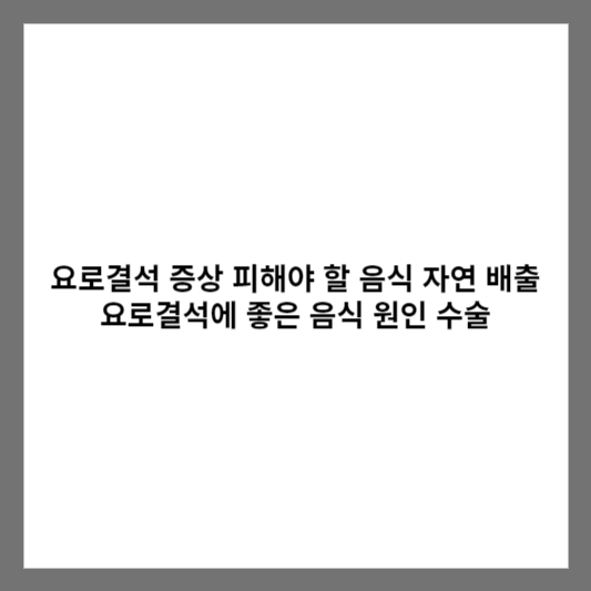 요로결석 증상 피해야 할 음식 자연 배출 요로결석에 좋은 음식 원인 수술