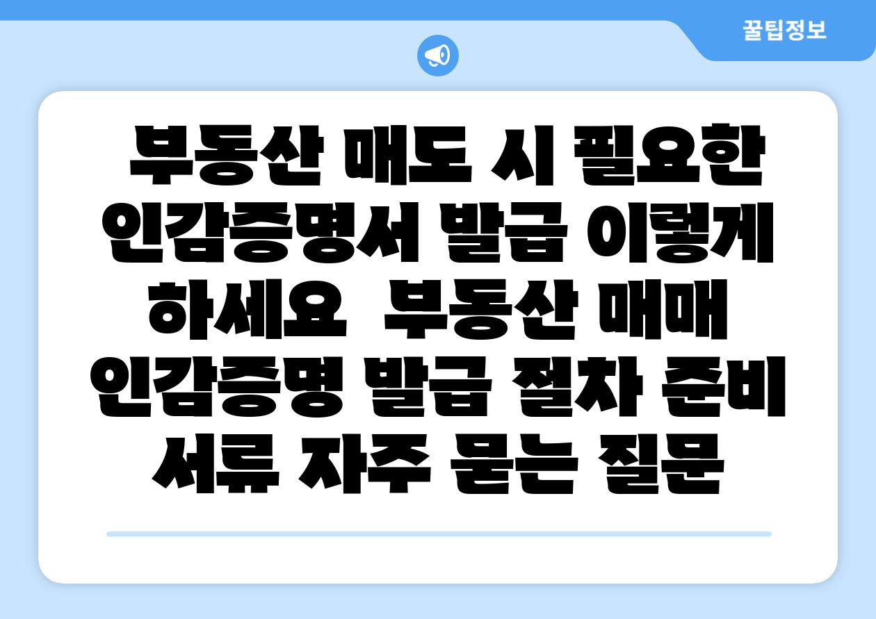 부동산 매도 시 필요한 인감증명서 발급 이렇게 하세요 부동산 매매 인감증명 발급 절차 준비 서류 자주 묻는 질문