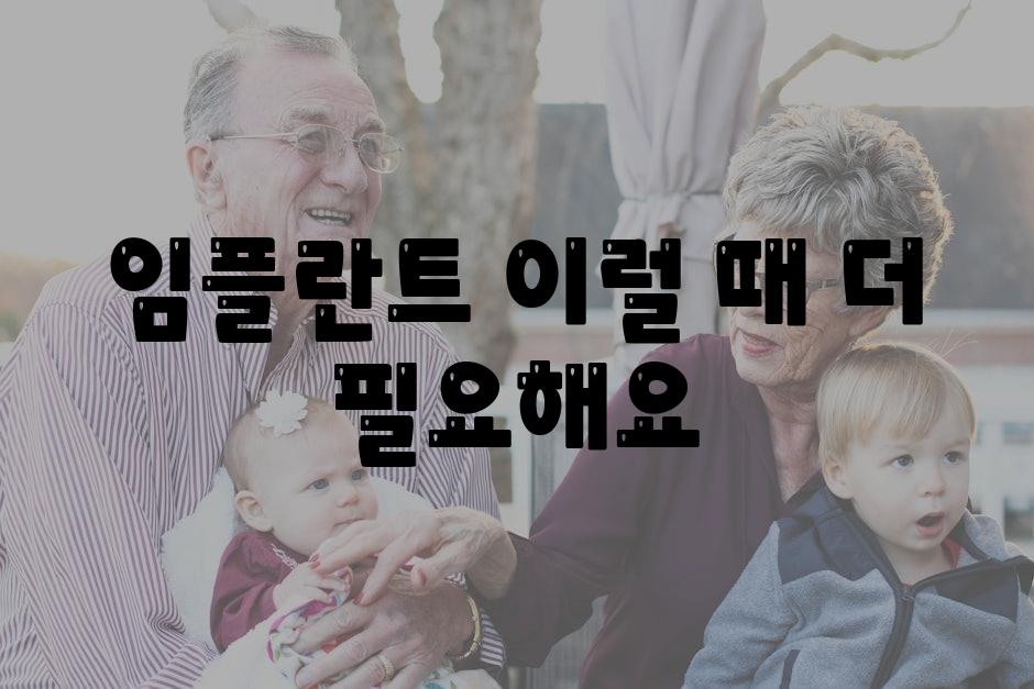 임플란트 이럴 때 더 필요해요