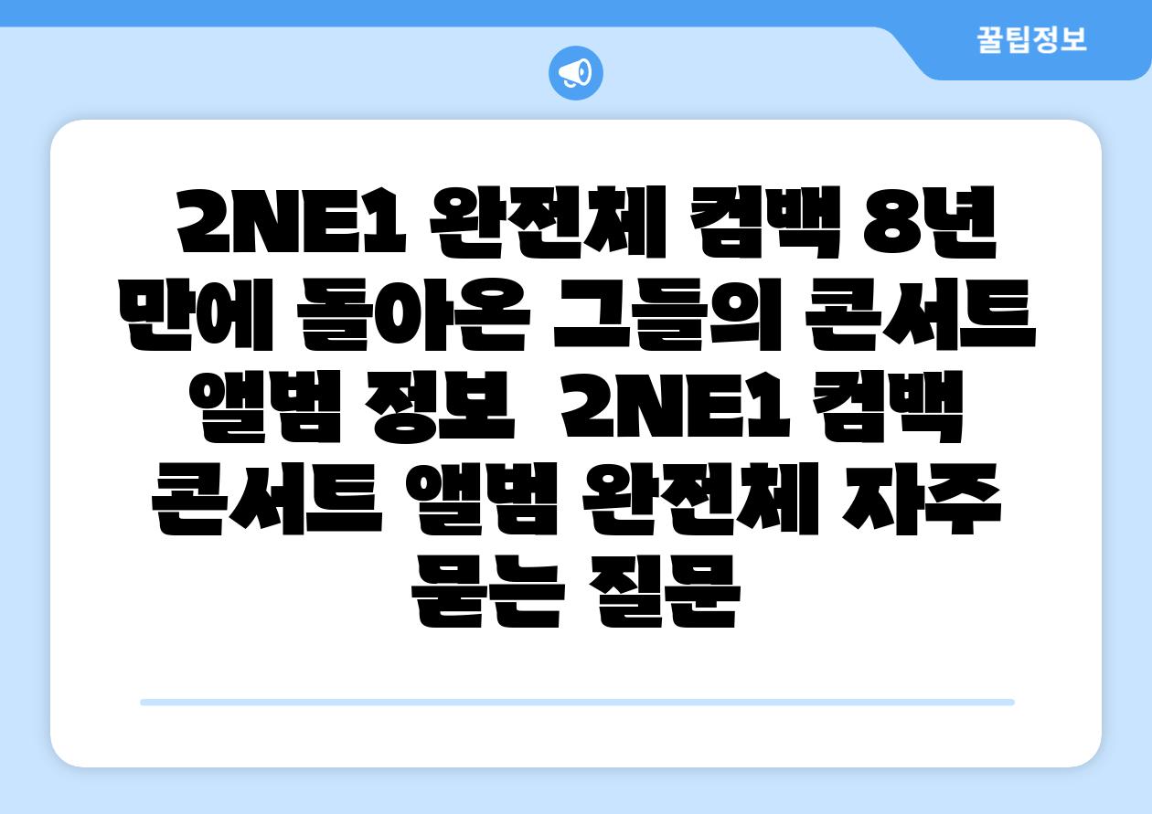  2NE1 완전체 컴백 8년 만에 돌아온 그들의 콘서트  앨범 정보  2NE1 컴백 콘서트 앨범 완전체 자주 묻는 질문