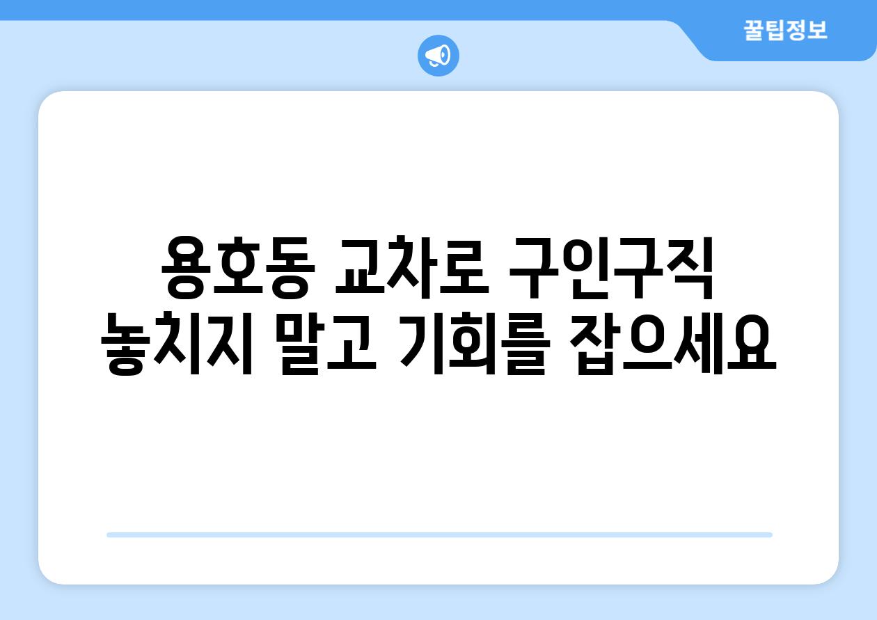 용호동 교차로 구인구직 놓치지 말고 기회를 잡으세요