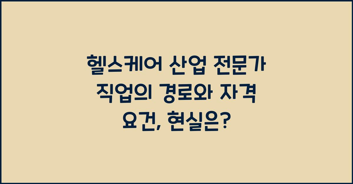 헬스케어 산업 전문가 직업의 경로와 자격 요건