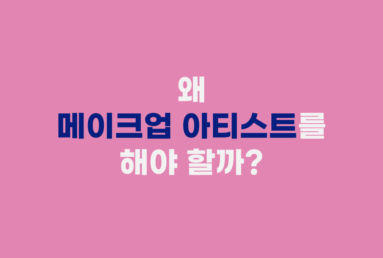  왜 메이크업 아티스트를 해야 할까?