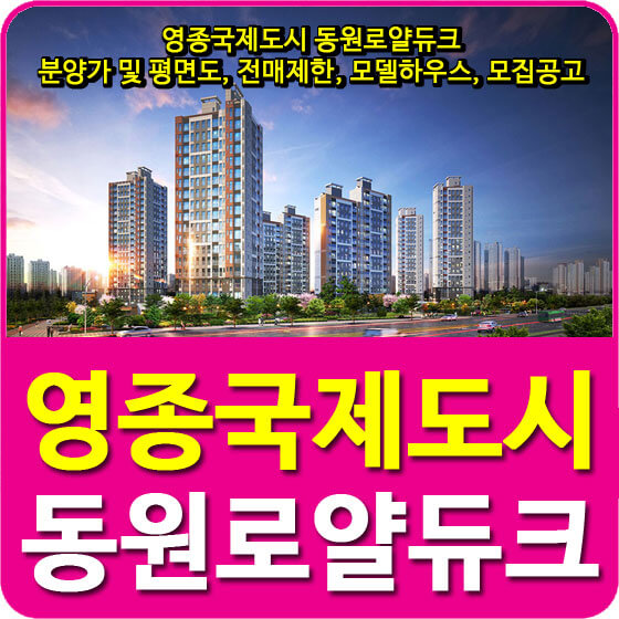  영종국제도시 동원로얄듀크 분양가 및 평면도, 전매제한, 모델하우스, 모집공고 안내