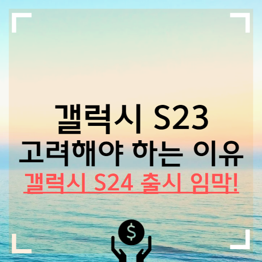 갤럭시 S24 출시 후 갤럭시 S23를 사야하는 이유