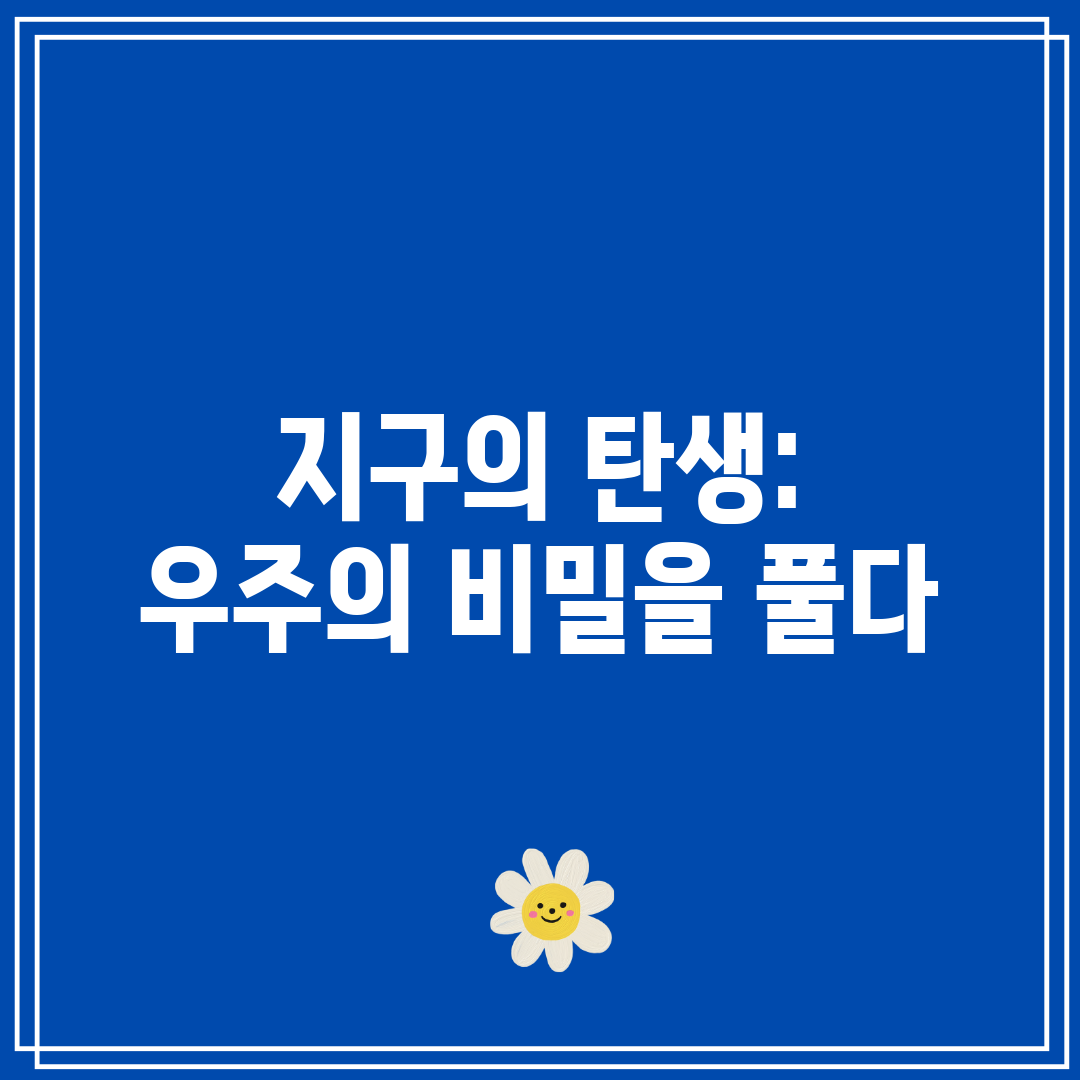 지구의 탄생 우주의 비밀을 풀다