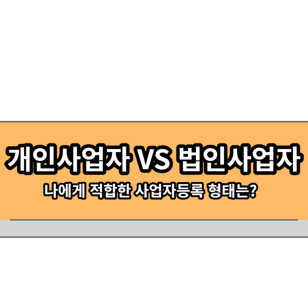  개인사업자와 법인사업자의 차이점(등록절차, 비용, 종합소득세, 법인세 등)
