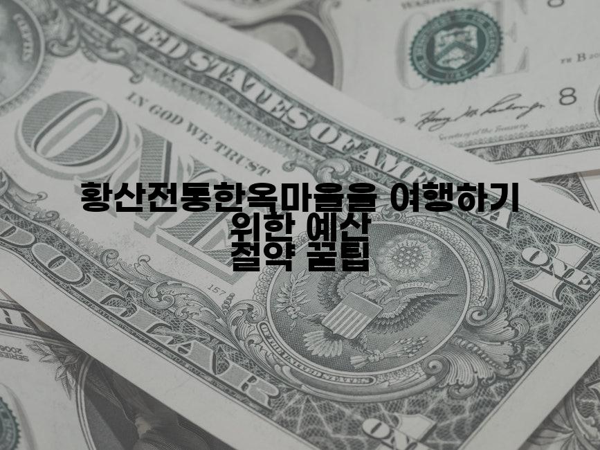황산전통한옥마을을 여행하기 위한 예산 절약 꿀팁