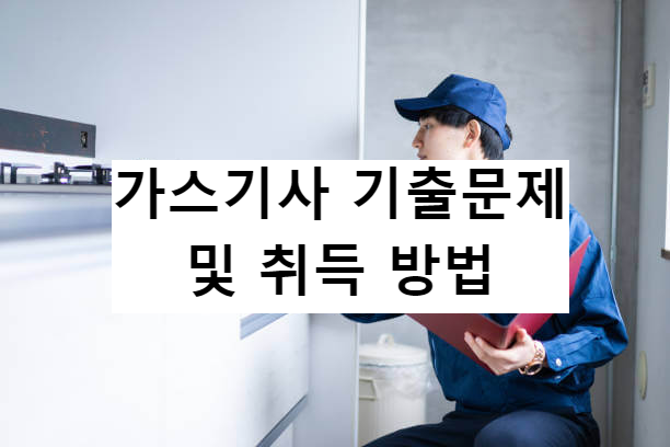 가스 기사 기출 문제 및 취득 방법은 뭘까요?