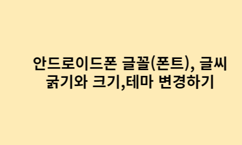  안드로이드폰 글꼴(폰트), 글씨 굵기와 크기, 테마 변경하기