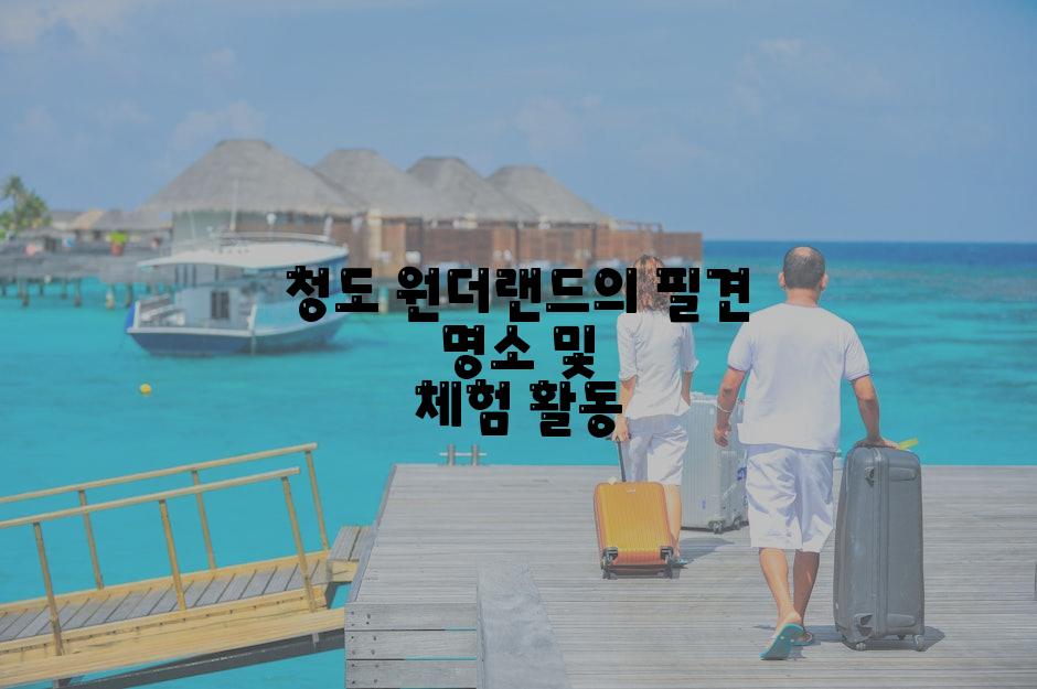 청도 원더랜드의 필견 명소 및 체험 활동