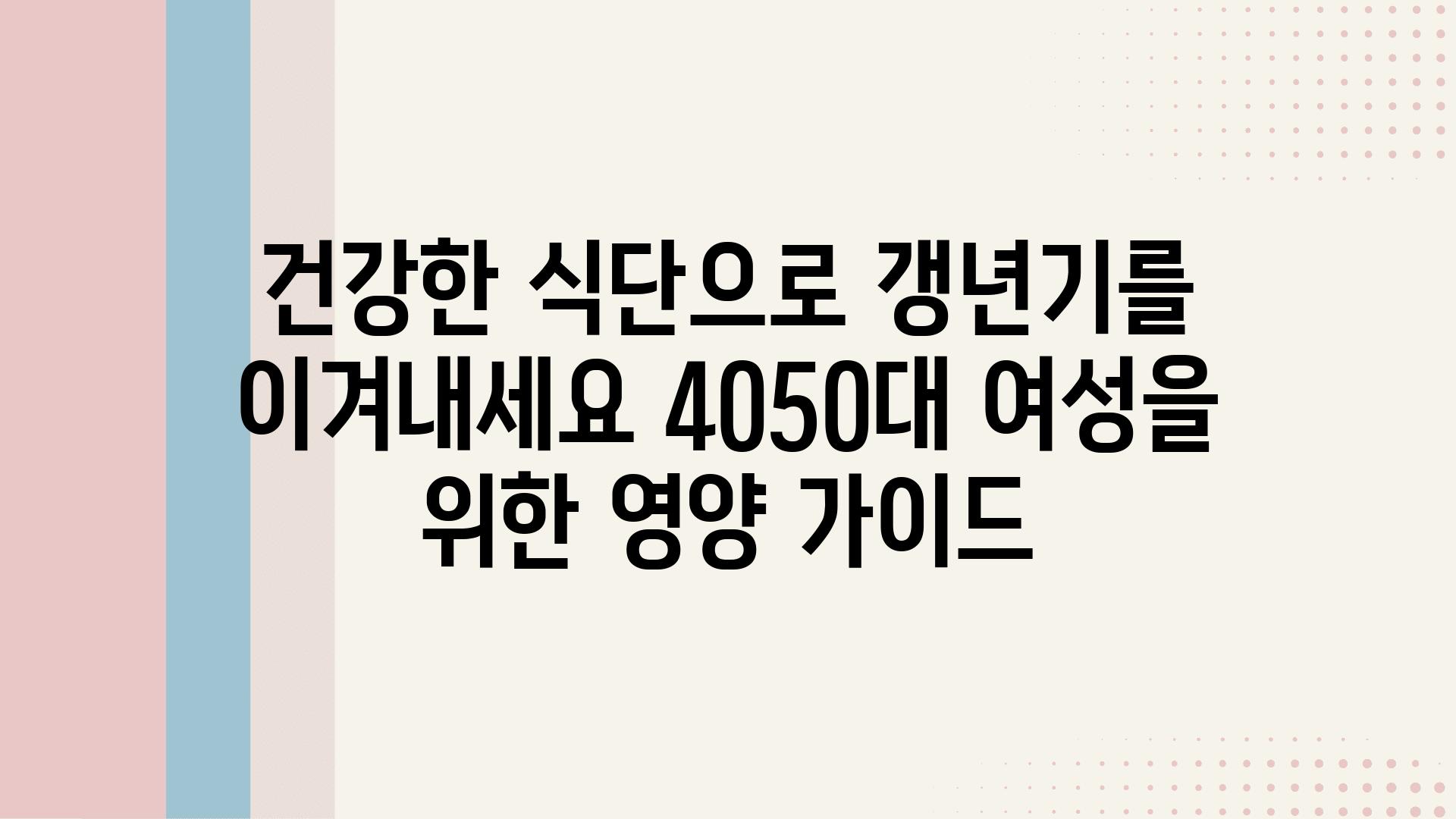 건강한 식단으로 갱년기를 이겨내세요 4050대 여성을 위한 영양 설명서