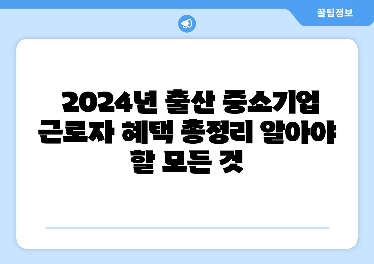 2024년 출산 중소기업 근로자 혜택 총정리 알아야 할 모든 것