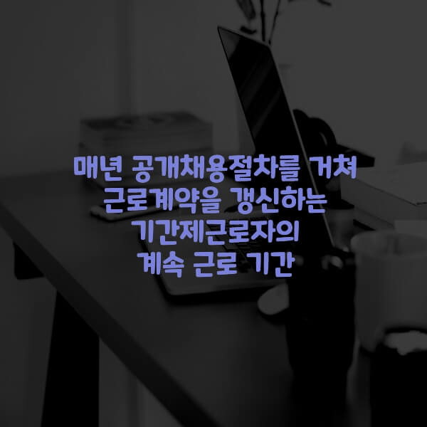  매년 공개채용절차를 거쳐 근로계약을 갱신하는 기간제근로자 계속 근로 기간