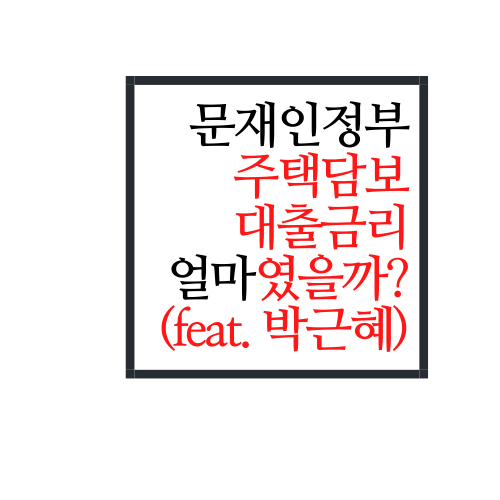  문재인정부 주택담보대출금리에 대해서 알아보자(feat. 박근혜정부)