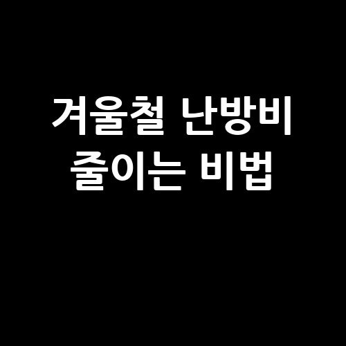 겨울철 난방비 줄이는 비법