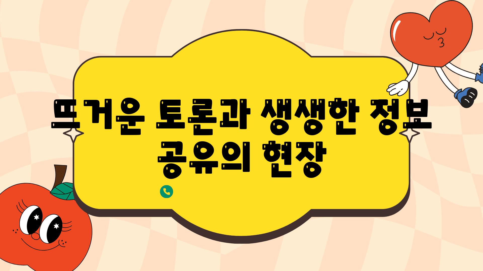 뜨거운 토론과 생생한 정보 공유의 현장