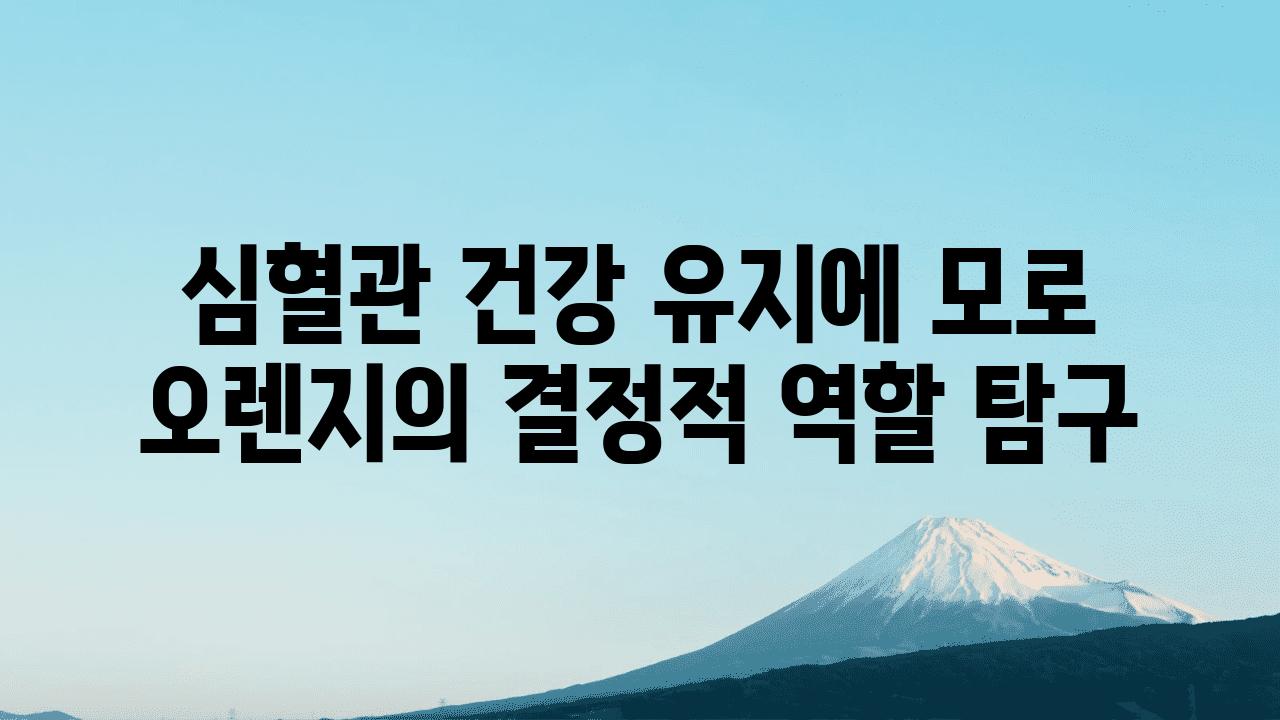 심혈관 건강 유지에 모로 오렌지의 결정적 역할 비교