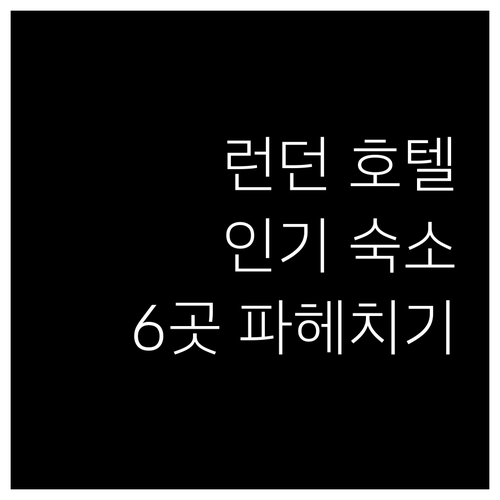 런던 호텔 선택 가이드 인기 숙소 6