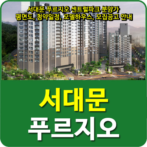  서대문 푸르지오 센트럴파크 분양가 및 평면도, 청약일정, 모델하우스, 모집공고 안내
