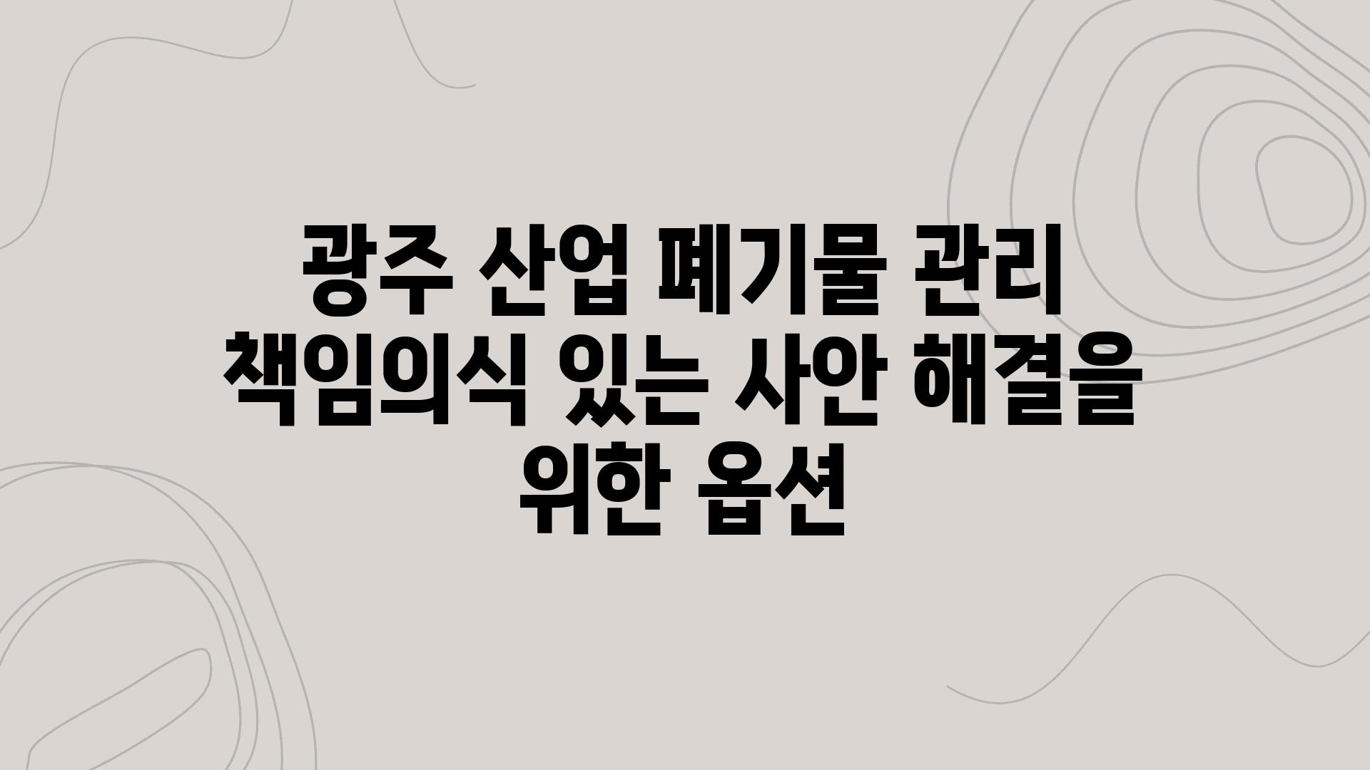 광주 산업 폐기물 관리 책임의식 있는 사안 해결을 위한 옵션