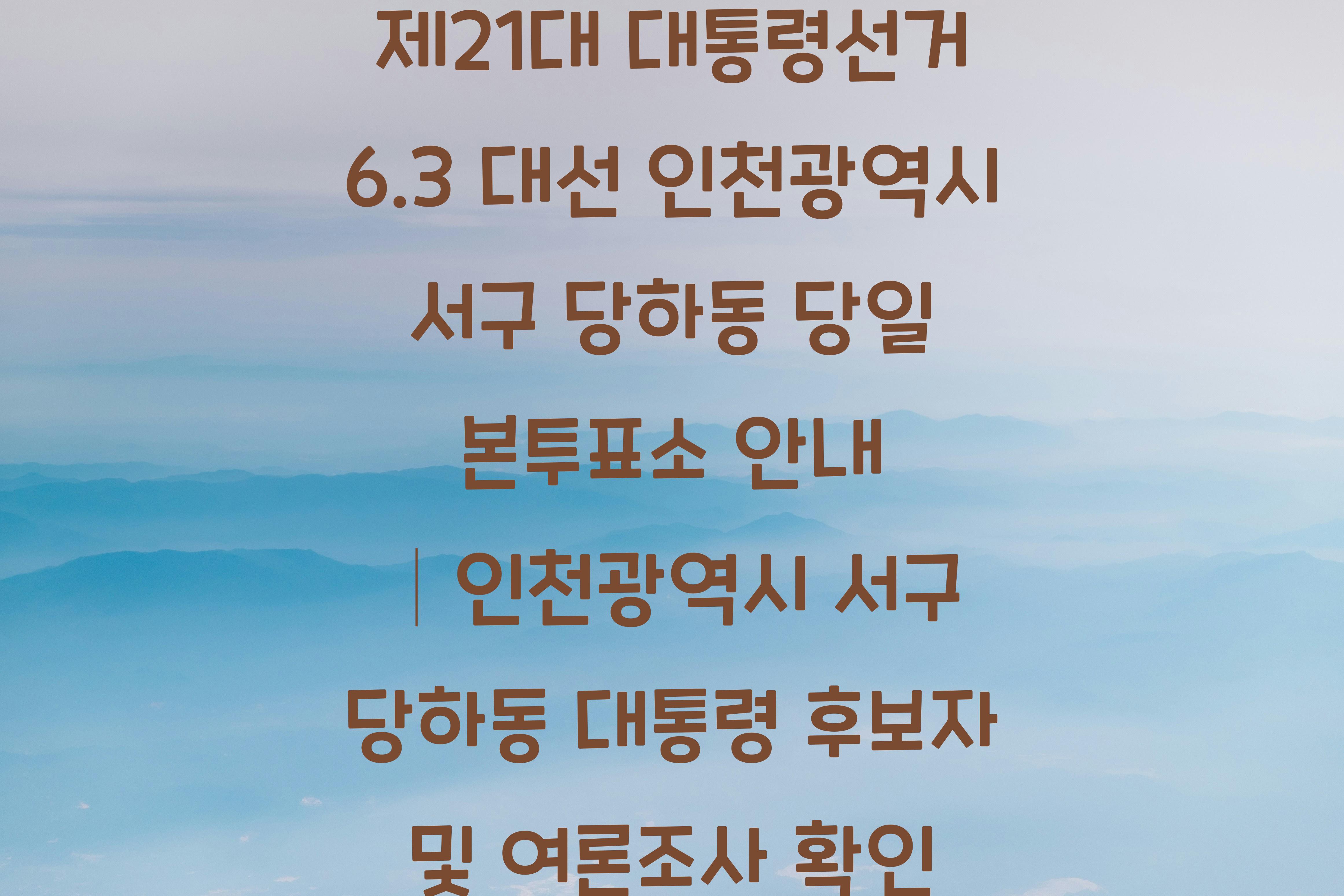 제21대 대통령선거 6.3 대선 인천광역시 서구 당하동 당일 본투표소 안내 │인천광역시 서구 당하동 대통령 후보자 및 여론조사 확인