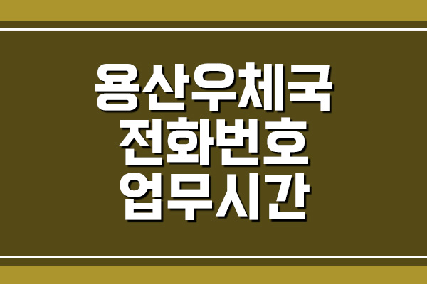  용산우체국 전화번호 및 업무시간