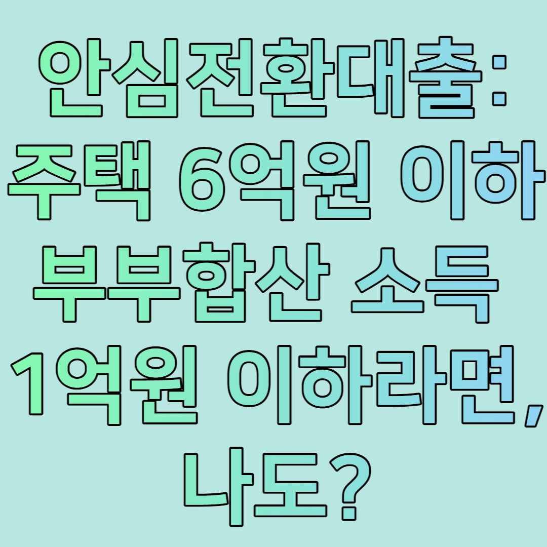 안심전환대출: 주택 6억원 이하 부부합산 소득 1억원 이하라면, 나도?